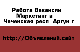 Работа Вакансии - Маркетинг и PR. Чеченская респ.,Аргун г.